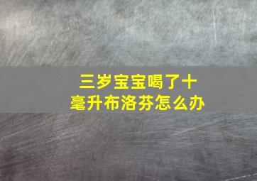 三岁宝宝喝了十毫升布洛芬怎么办