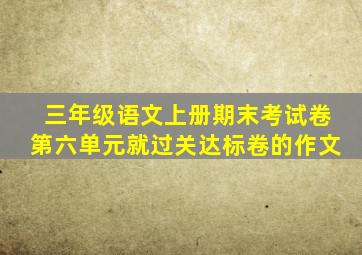 三年级语文上册期末考试卷第六单元就过关达标卷的作文