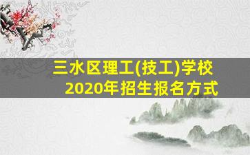 三水区理工(技工)学校2020年招生报名方式