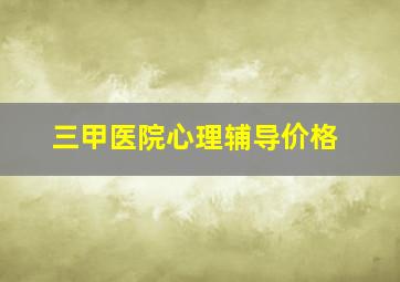 三甲医院心理辅导价格