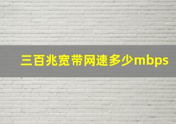 三百兆宽带网速多少mbps