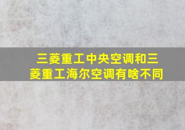 三菱重工中央空调和三菱重工海尔空调有啥不同