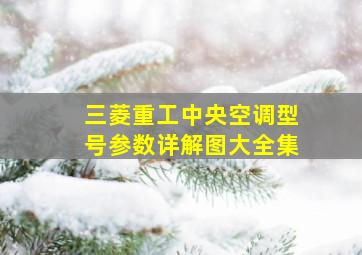 三菱重工中央空调型号参数详解图大全集