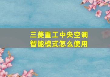 三菱重工中央空调智能模式怎么使用