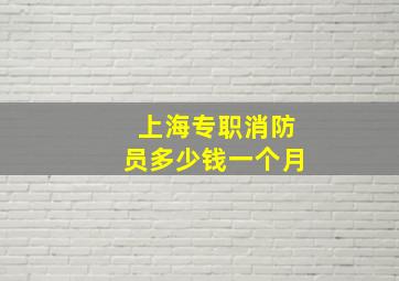 上海专职消防员多少钱一个月