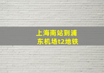 上海南站到浦东机场t2地铁