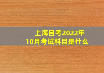 上海自考2022年10月考试科目是什么