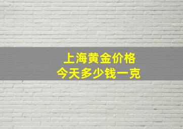 上海黄金价格今天多少钱一克