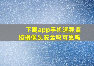 下载app手机远程监控摄像头安全吗可靠吗