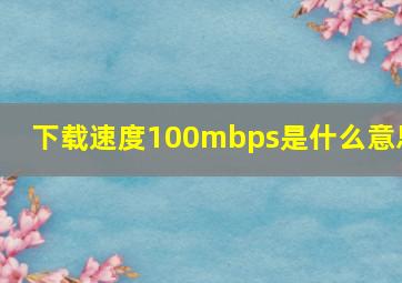 下载速度100mbps是什么意思