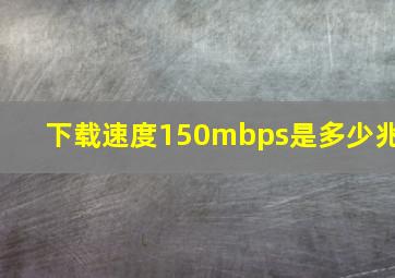 下载速度150mbps是多少兆