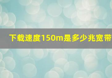 下载速度150m是多少兆宽带