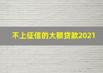 不上征信的大额贷款2021