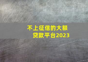 不上征信的大额贷款平台2023