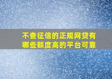 不查征信的正规网贷有哪些额度高的平台可靠