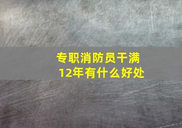 专职消防员干满12年有什么好处