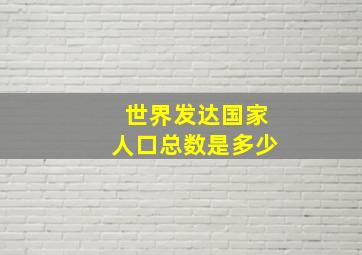 世界发达国家人口总数是多少