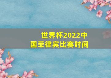 世界杯2022中国菲律宾比赛时间