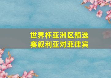 世界杯亚洲区预选赛叙利亚对菲律宾