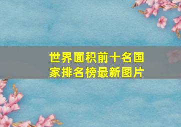 世界面积前十名国家排名榜最新图片