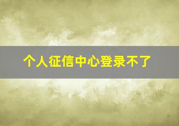 个人征信中心登录不了