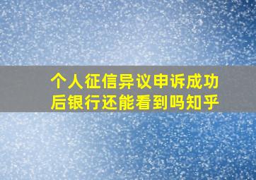 个人征信异议申诉成功后银行还能看到吗知乎