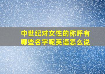 中世纪对女性的称呼有哪些名字呢英语怎么说