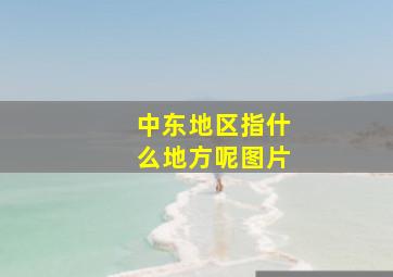 中东地区指什么地方呢图片