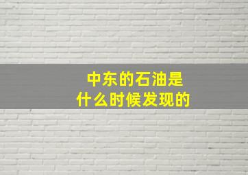 中东的石油是什么时候发现的