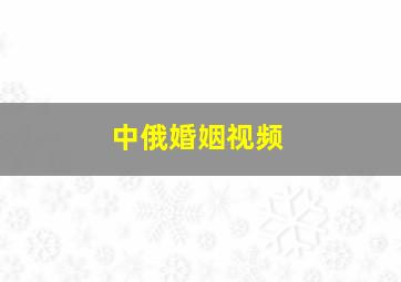 中俄婚姻视频