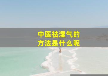 中医祛湿气的方法是什么呢