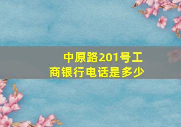 中原路201号工商银行电话是多少