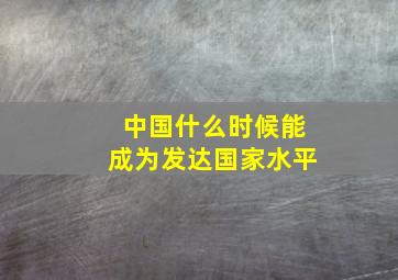 中国什么时候能成为发达国家水平