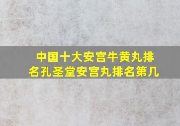 中国十大安宫牛黄丸排名孔圣堂安宫丸排名第几