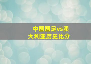 中国国足vs澳大利亚历史比分