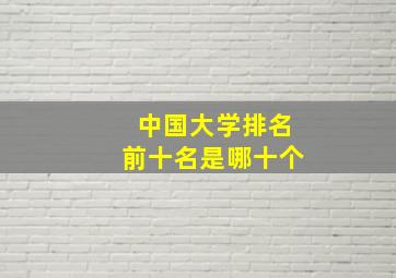 中国大学排名前十名是哪十个