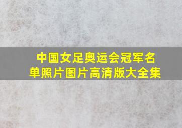 中国女足奥运会冠军名单照片图片高清版大全集