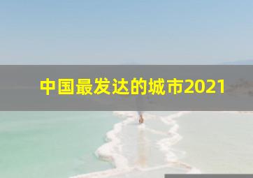 中国最发达的城市2021