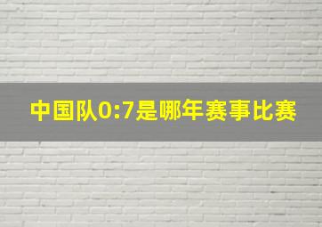 中国队0:7是哪年赛事比赛