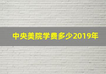 中央美院学费多少2019年