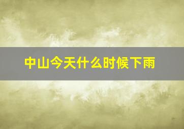 中山今天什么时候下雨