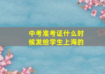 中考准考证什么时候发给学生上海的