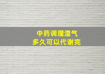 中药调理湿气多久可以代谢完