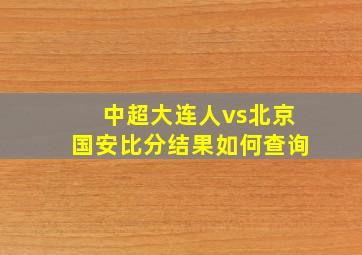 中超大连人vs北京国安比分结果如何查询