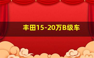 丰田15-20万B级车