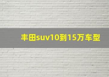 丰田suv10到15万车型