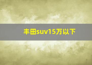 丰田suv15万以下