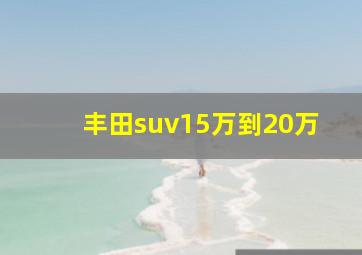 丰田suv15万到20万