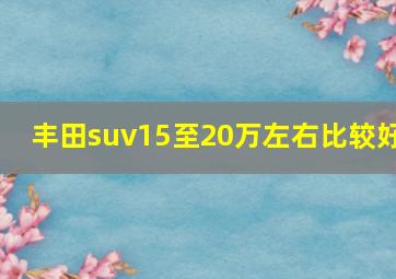 丰田suv15至20万左右比较好