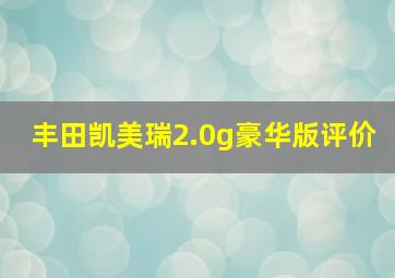 丰田凯美瑞2.0g豪华版评价